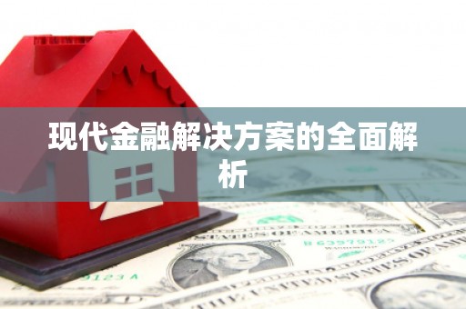 当阳现代金融解决方案的全面解析